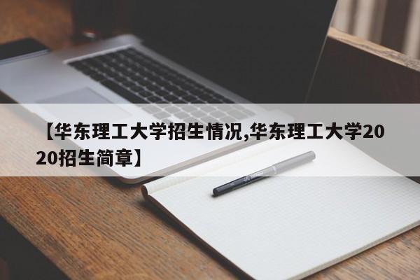【华东理工大学招生情况,华东理工大学2020招生简章】