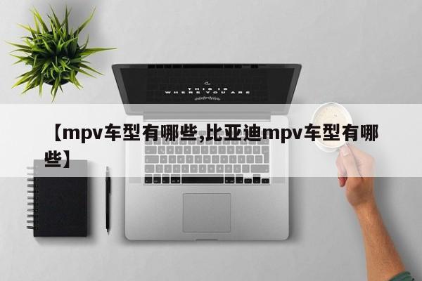 【mpv车型有哪些,比亚迪mpv车型有哪些】