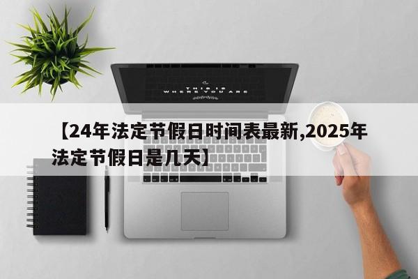 【24年法定节假日时间表最新,2025年法定节假日是几天】