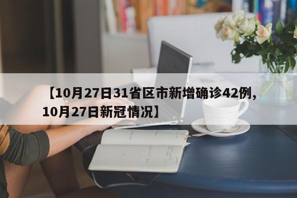 【10月27日31省区市新增确诊42例,10月27日新冠情况】