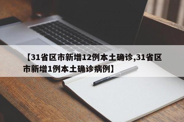 【31省区市新增12例本土确诊,31省区市新增1例本土确诊病例】