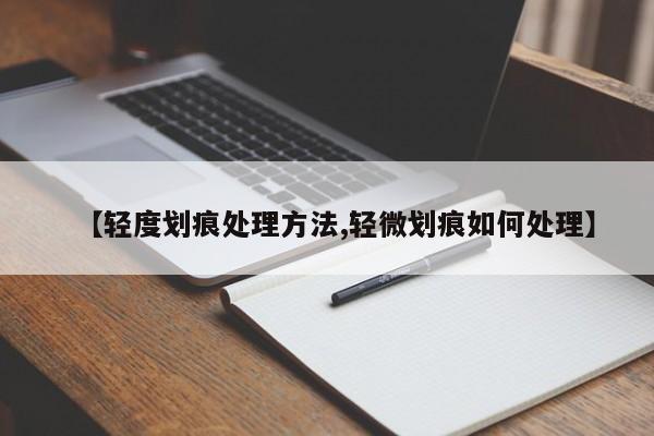 【轻度划痕处理方法,轻微划痕如何处理】