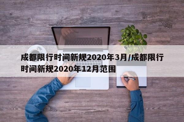成都限行时间新规2020年3月/成都限行时间新规2020年12月范围