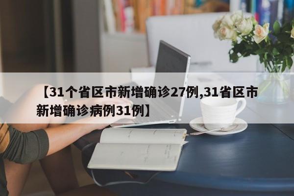 【31个省区市新增确诊27例,31省区市新增确诊病例31例】