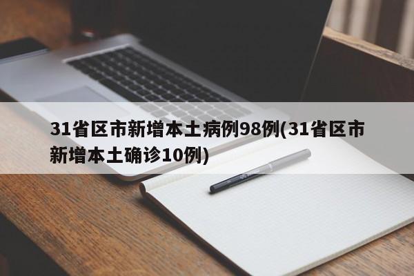 31省区市新增本土病例98例(31省区市新增本土确诊10例)