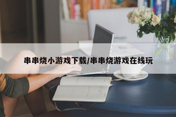 串串烧小游戏下载/串串烧游戏在线玩