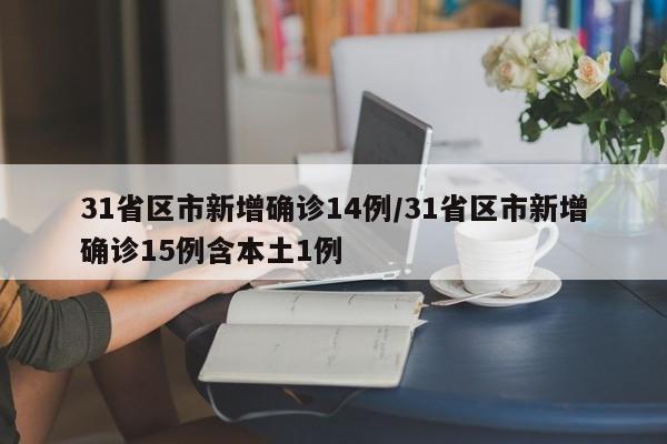 31省区市新增确诊14例/31省区市新增确诊15例含本土1例