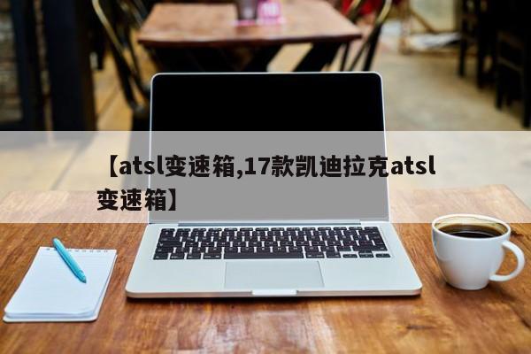 【atsl变速箱,17款凯迪拉克atsl变速箱】