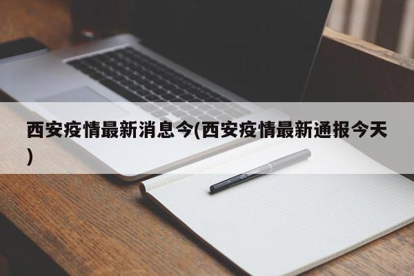 西安疫情最新消息今(西安疫情最新通报今天)
