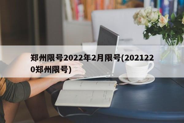 郑州限号2022年2月限号(2021220郑州限号)