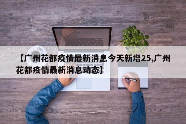 【广州花都疫情最新消息今天新增25,广州花都疫情最新消息动态】