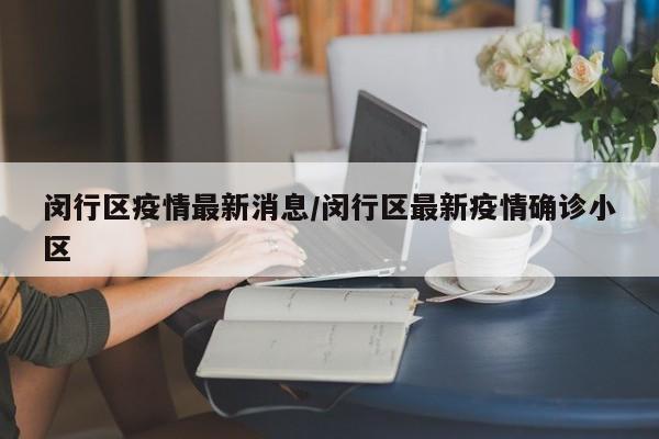 闵行区疫情最新消息/闵行区最新疫情确诊小区