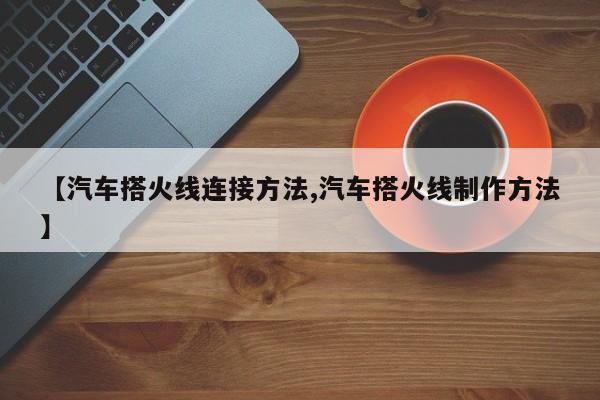 【汽车搭火线连接方法,汽车搭火线制作方法】