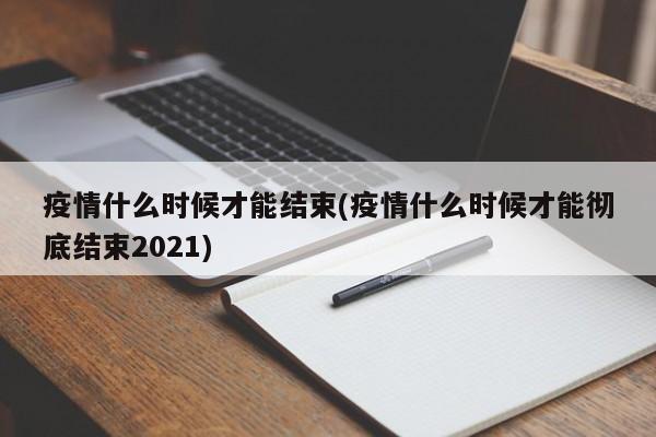 疫情什么时候才能结束(疫情什么时候才能彻底结束2021)