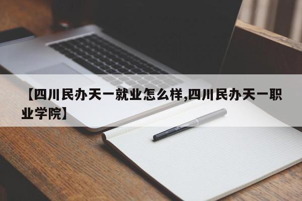 【四川民办天一就业怎么样,四川民办天一职业学院】