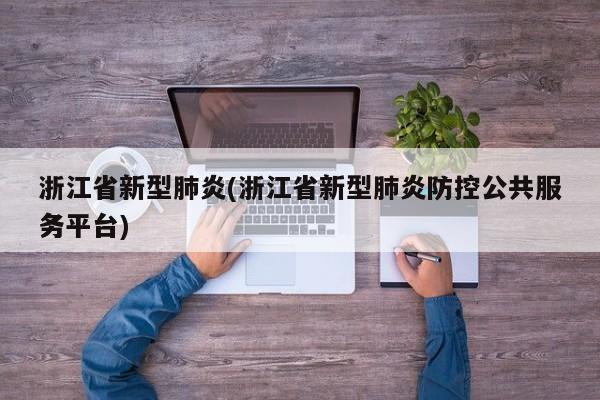 浙江省新型肺炎(浙江省新型肺炎防控公共服务平台)