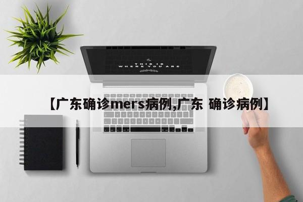 【广东确诊mers病例,广东 确诊病例】