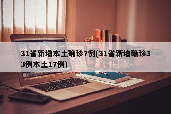 31省新增本土确诊7例(31省新增确诊33例本土17例)