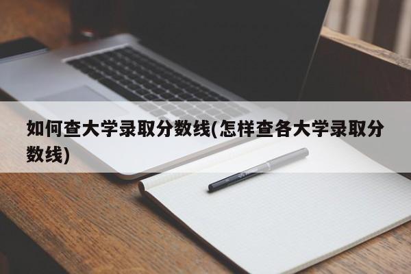 如何查大学录取分数线(怎样查各大学录取分数线)
