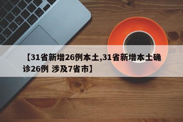 【31省新增26例本土,31省新增本土确诊26例 涉及7省市】