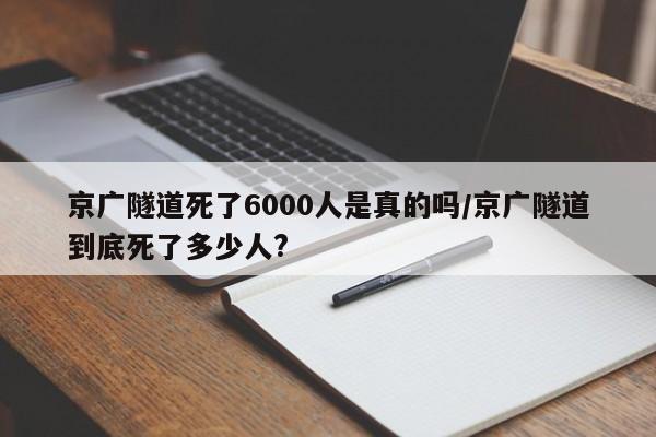 京广隧道死了6000人是真的吗/京广隧道到底死了多少人?