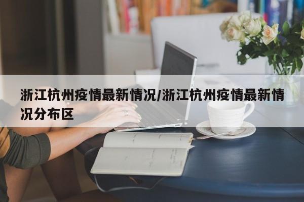 浙江杭州疫情最新情况/浙江杭州疫情最新情况分布区