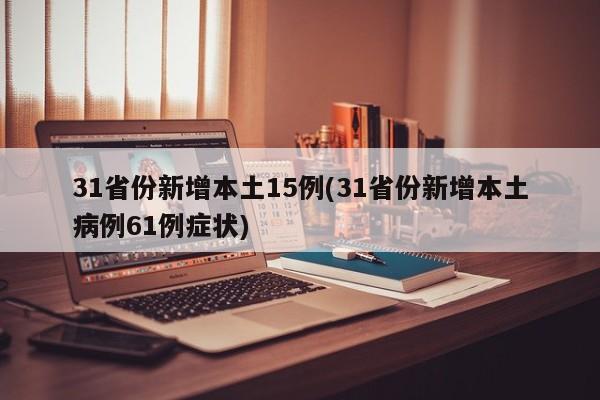 31省份新增本土15例(31省份新增本土病例61例症状)