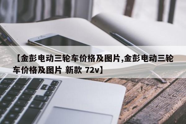 【金彭电动三轮车价格及图片,金彭电动三轮车价格及图片 新款 72v】