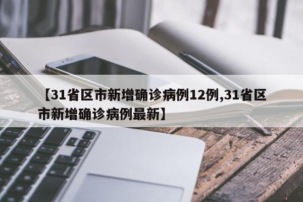 【31省区市新增确诊病例12例,31省区市新增确诊病例最新】