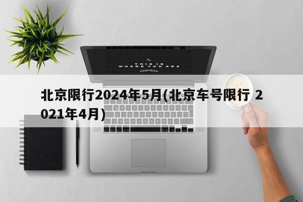北京限行2024年5月(北京车号限行 2021年4月)