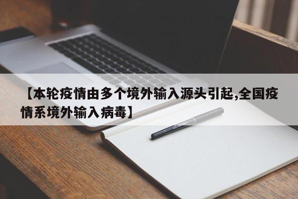 【本轮疫情由多个境外输入源头引起,全国疫情系境外输入病毒】