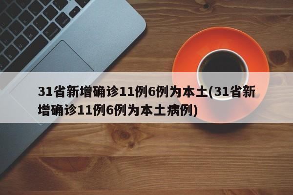 31省新增确诊11例6例为本土(31省新增确诊11例6例为本土病例)