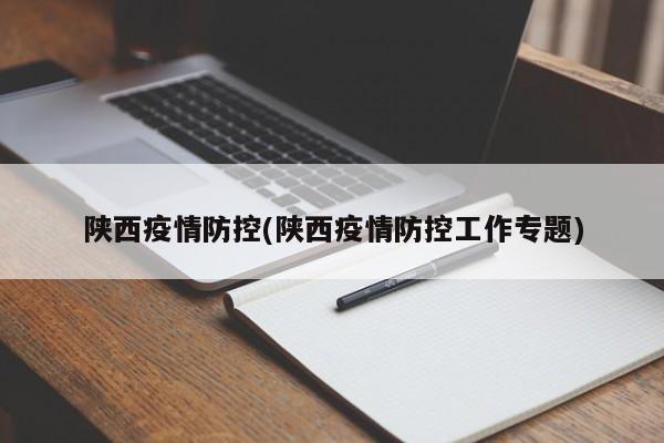 陕西疫情防控(陕西疫情防控工作专题)