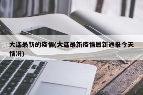 大连最新的疫情(大连最新疫情最新通报今天情况)