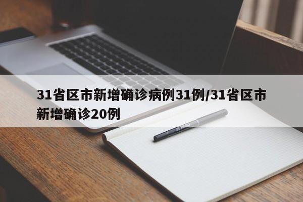 31省区市新增确诊病例31例/31省区市新增确诊20例