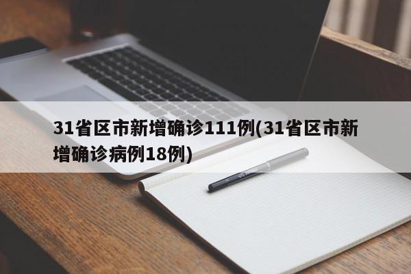 31省区市新增确诊111例(31省区市新增确诊病例18例)