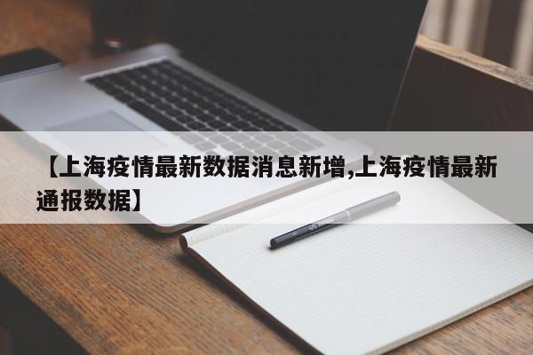 【上海疫情最新数据消息新增,上海疫情最新通报数据】