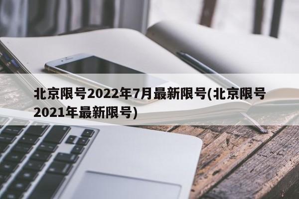 北京限号2022年7月最新限号(北京限号2021年最新限号)