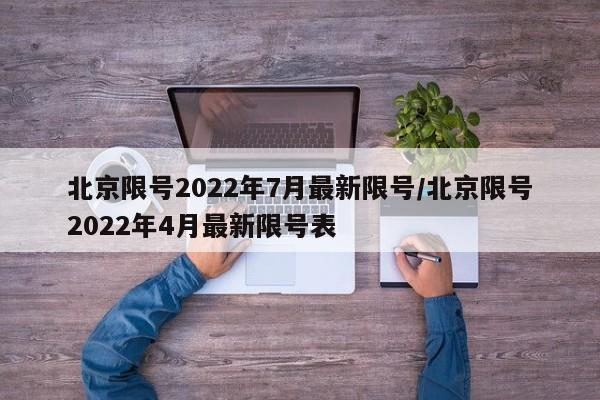 北京限号2022年7月最新限号/北京限号2022年4月最新限号表