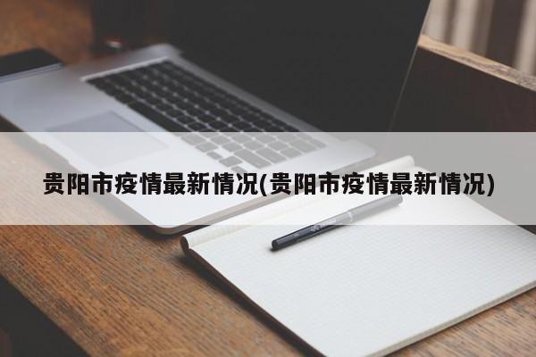 贵阳市疫情最新情况(贵阳市疫情最新情况)