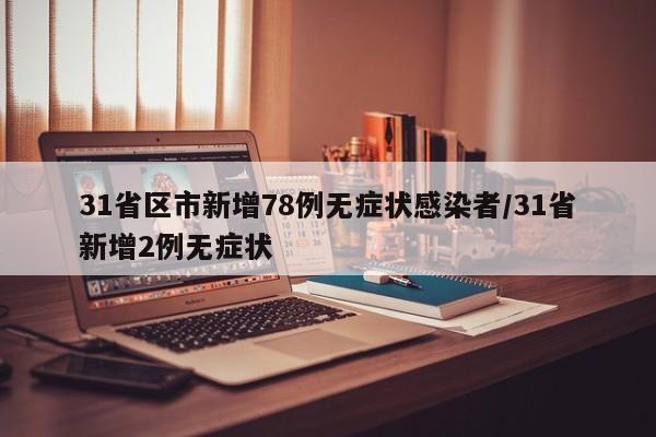 31省区市新增78例无症状感染者/31省新增2例无症状